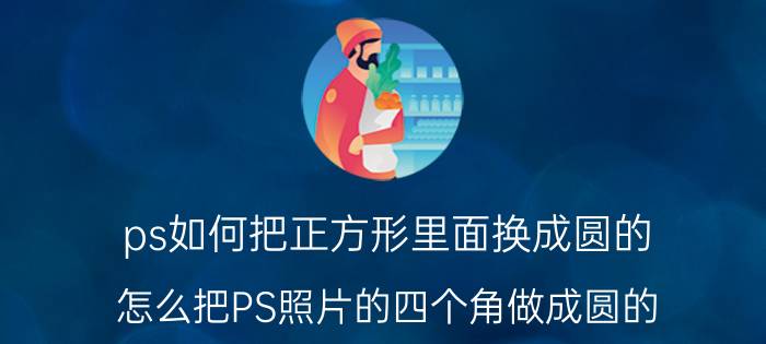 ps如何把正方形里面换成圆的 怎么把PS照片的四个角做成圆的？